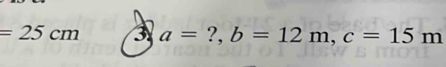 =25cm
3 a=?, b=12m, c=15m