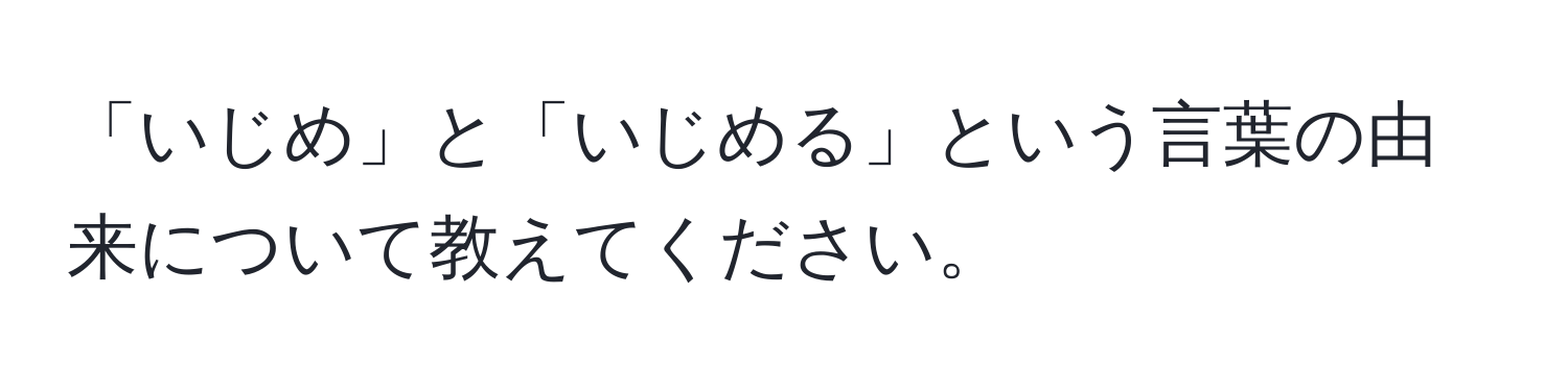 「いじめ」と「いじめる」という言葉の由来について教えてください。