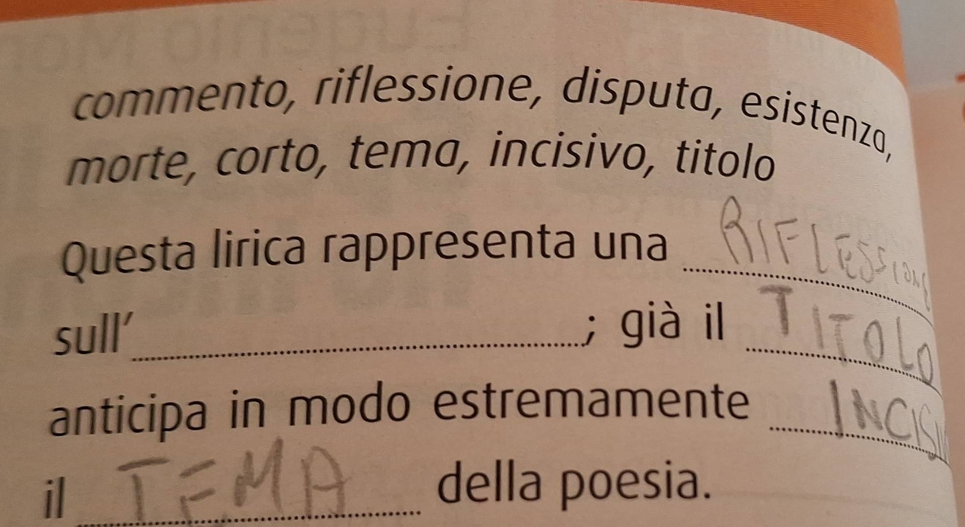 commento, riflessione, disputa, esistenzo, 
morte, corto, tema, incisivo, titolo 
_ 
Questa lirica rappresenta una 
_ 
sull’_ ; già il 
anticipa in modo estremamente_ 
il_ 
della poesia.