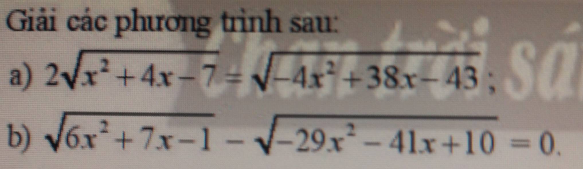 Giải các phương trình sau: 
a) 2sqrt(x^2+4x-7)=sqrt(-4x^2+38x-43)
b) sqrt(6x^2+7x-1)-sqrt(-29x^2-41x+10)=0.