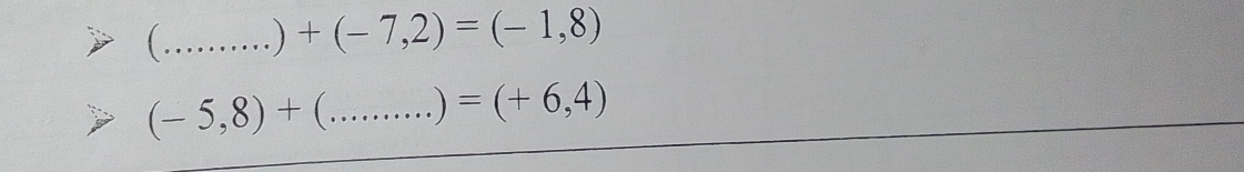 ( _ ) +(-7,2)=(-1,8)
(-5,8)+ _  ) =(+6,4)