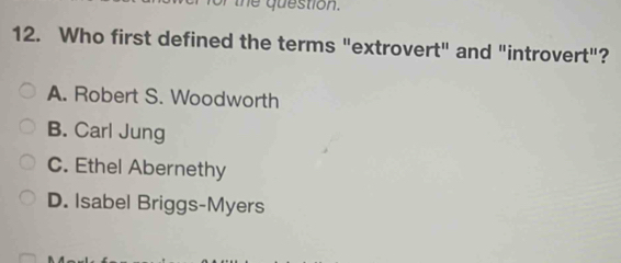 or the question.
12. Who first defined the terms "extrovert" and "introvert"?
A. Robert S. Woodworth
B. Carl Jung
C. Ethel Abernethy
D. Isabel Briggs-Myers