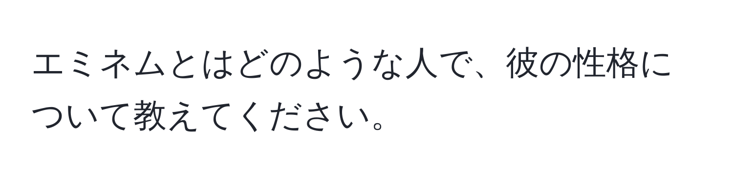 エミネムとはどのような人で、彼の性格について教えてください。