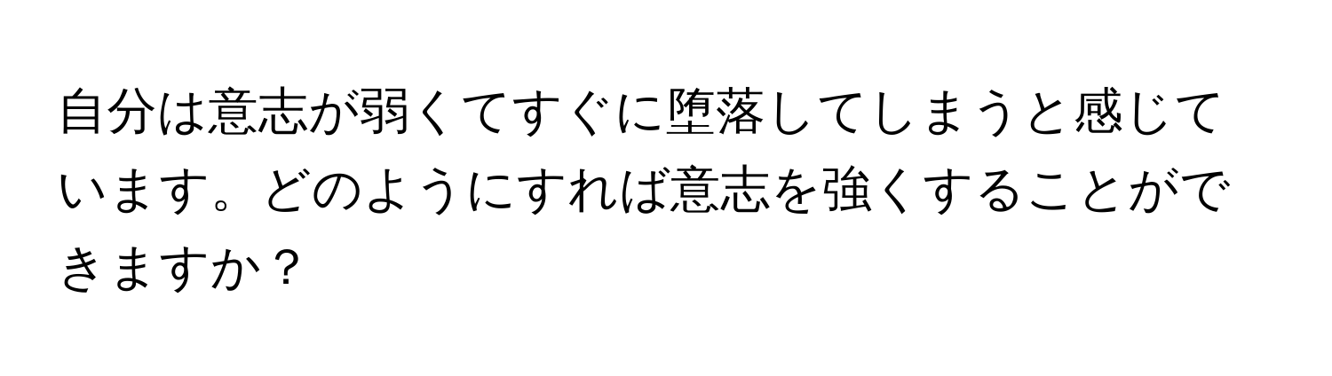 自分は意志が弱くてすぐに堕落してしまうと感じています。どのようにすれば意志を強くすることができますか？