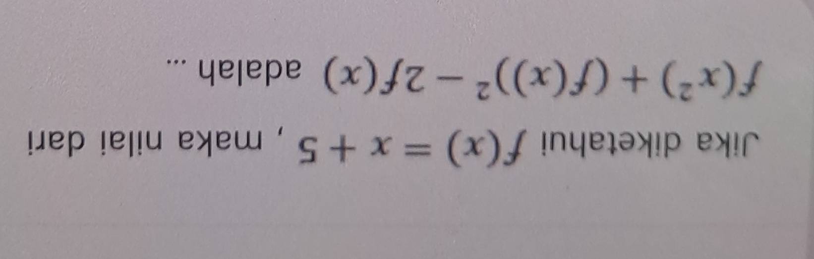 Jika diketahui f(x)=x+5 , maka nilai dari
f(x^2)+(f(x))^2-2f(x) adalah ...