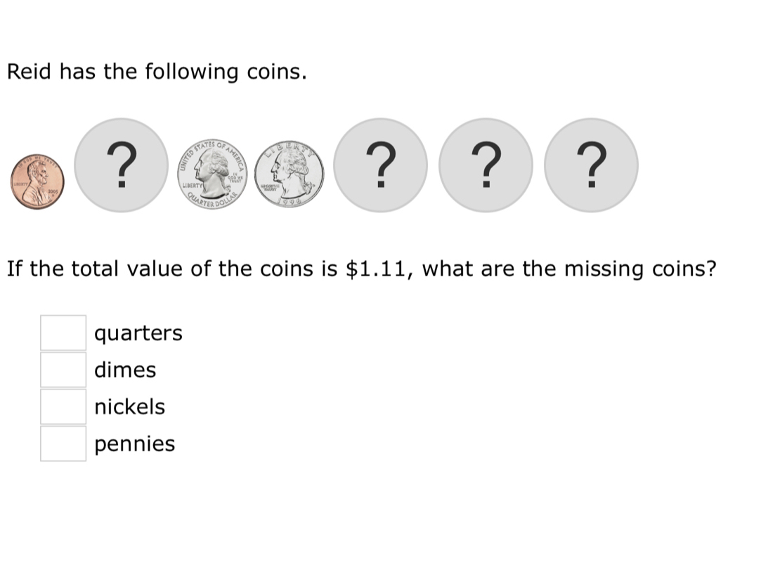 Reid has the following coins.
If the total value of the coins is $1.11, what are the missing coins?
quarters
dimes
nickels
pennies