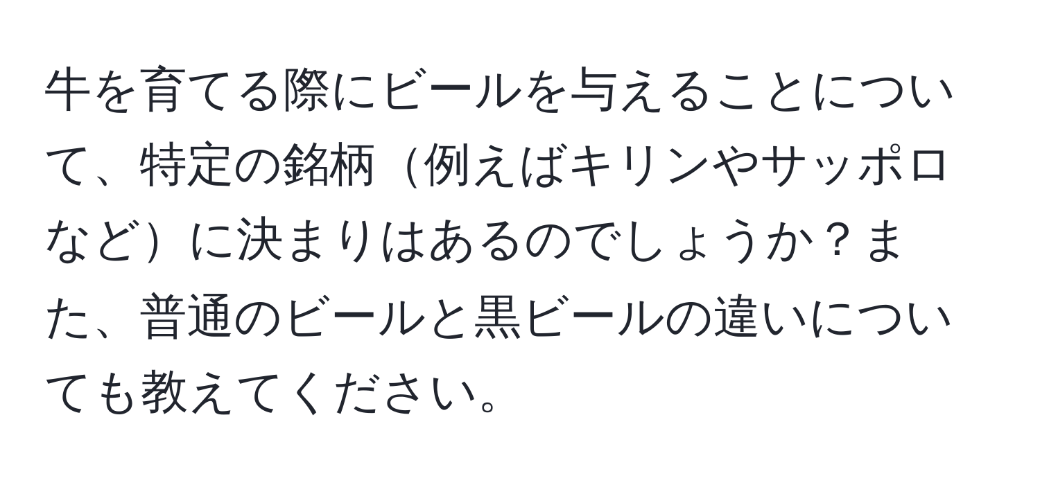 牛を育てる際にビールを与えることについて、特定の銘柄例えばキリンやサッポロなどに決まりはあるのでしょうか？また、普通のビールと黒ビールの違いについても教えてください。