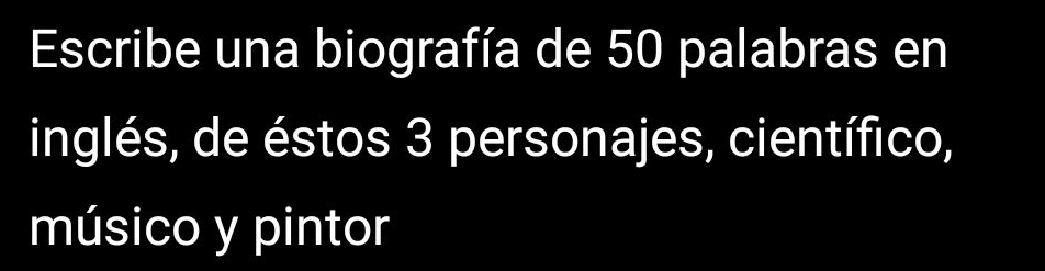 Escribe una biografía de 50 palabras en 
inglés, de éstos 3 personajes, científico, 
músico y pintor