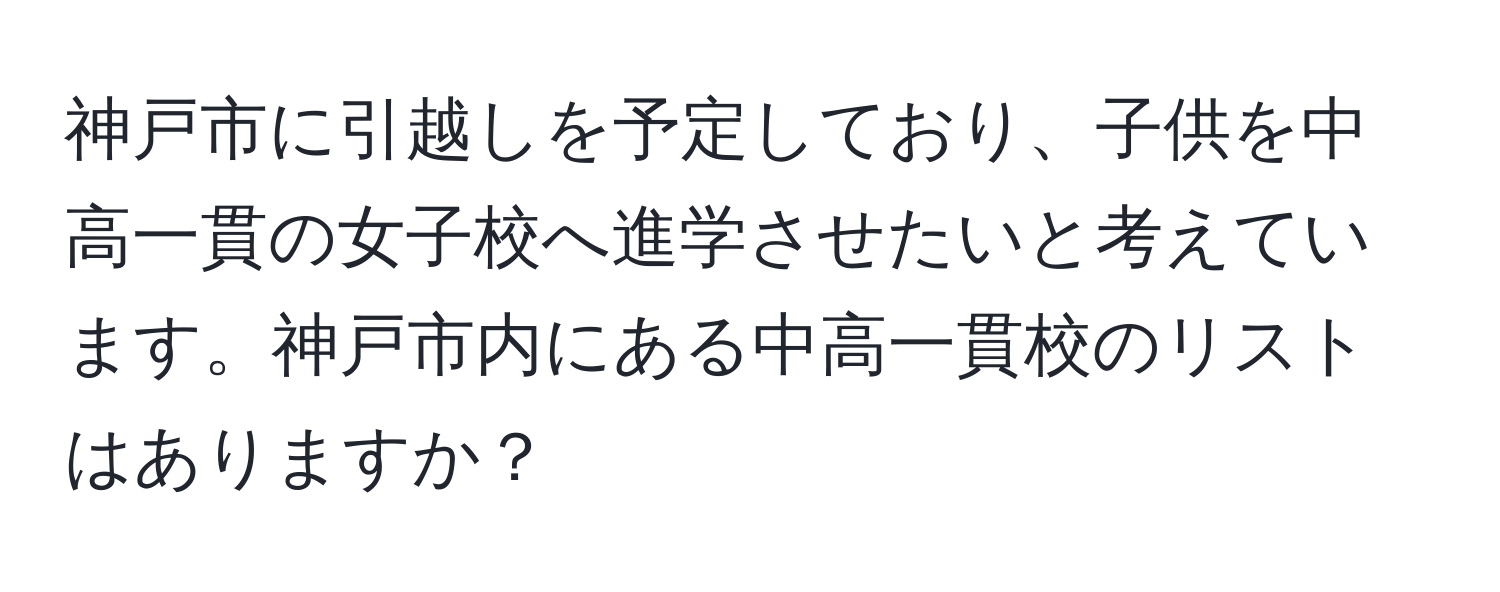 神戸市に引越しを予定しており、子供を中高一貫の女子校へ進学させたいと考えています。神戸市内にある中高一貫校のリストはありますか？