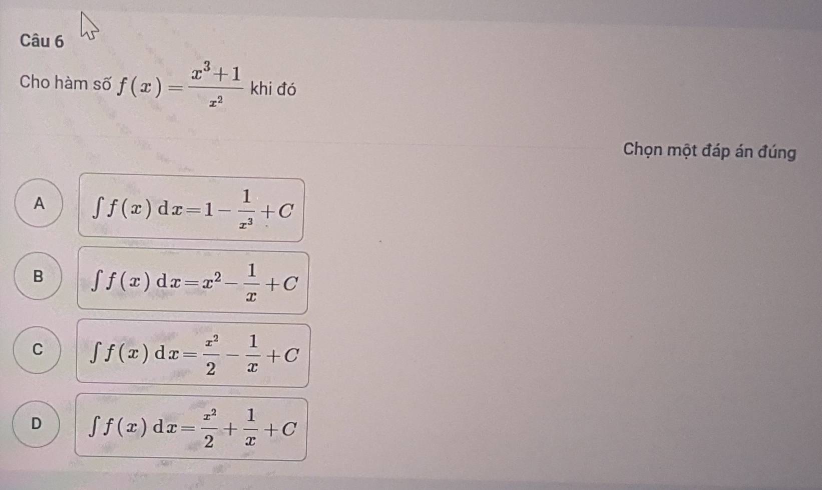 Cho hàm số f(x)= (x^3+1)/x^2  khi đó
Chọn một đáp án đúng
A ∈t f(x)dx=1- 1/x^3 +C
B ∈t f(x)dx=x^2- 1/x +C
C ∈t f(x)dx= x^2/2 - 1/x +C
D ∈t f(x)dx= x^2/2 + 1/x +C