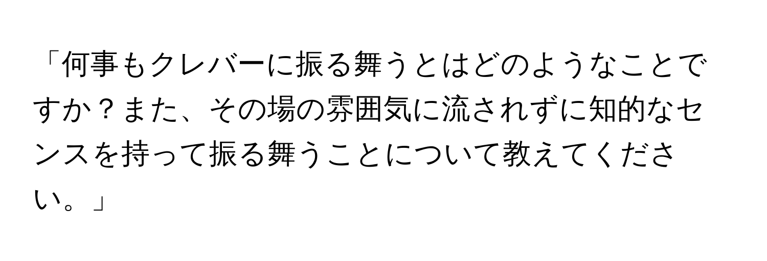 「何事もクレバーに振る舞うとはどのようなことですか？また、その場の雰囲気に流されずに知的なセンスを持って振る舞うことについて教えてください。」