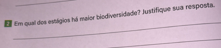 Em qual dos estágios há maior biodiversidade? Justifique sua resposta. 
_ 
_