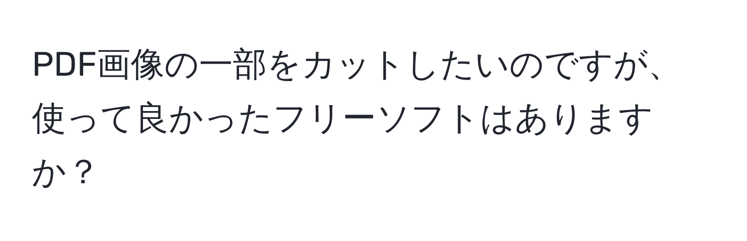 PDF画像の一部をカットしたいのですが、使って良かったフリーソフトはありますか？