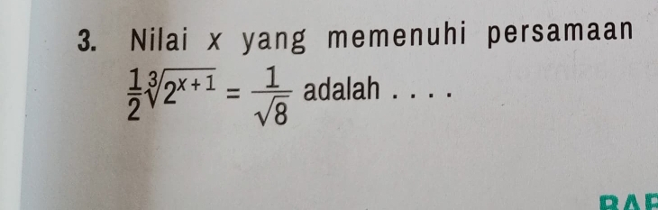 Nilai x yang memenuhi persamaan
 1/2 sqrt[3](2^(x+1))= 1/sqrt(8)  adalah . . . . 
RAR