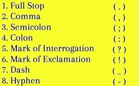 Full Stop ( . ) 
2. Comma ( , ) 
3. Semicolon ( ; ) 
4. Colon ( : ) 
5. Mark of Interrogation ( ? ) 
6. Mark of Exclamation ( ! ) 
7. Dash ( _ ) 
8. Hyphen ( - )