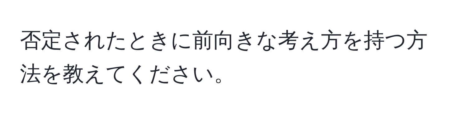 否定されたときに前向きな考え方を持つ方法を教えてください。