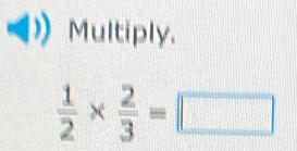 Multiply.
 1/2 *  2/3 =□