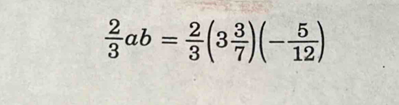  2/3 ab= 2/3 (3 3/7 )(- 5/12 )