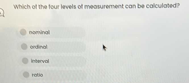 Which of the four levels of measurement can be calculated?
nominal
ordinal
interval
ratio