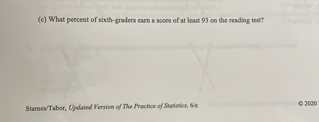 What percent of sixth-graders earn a score of at least 93 on the reading test? 
Starnes/Tabor, Updated Version of The Practice of Statistics, 6/e 
2020