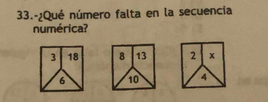 33.-¿Qué número falta en la secuencia 
numérica?
3 18 8 13
6
10