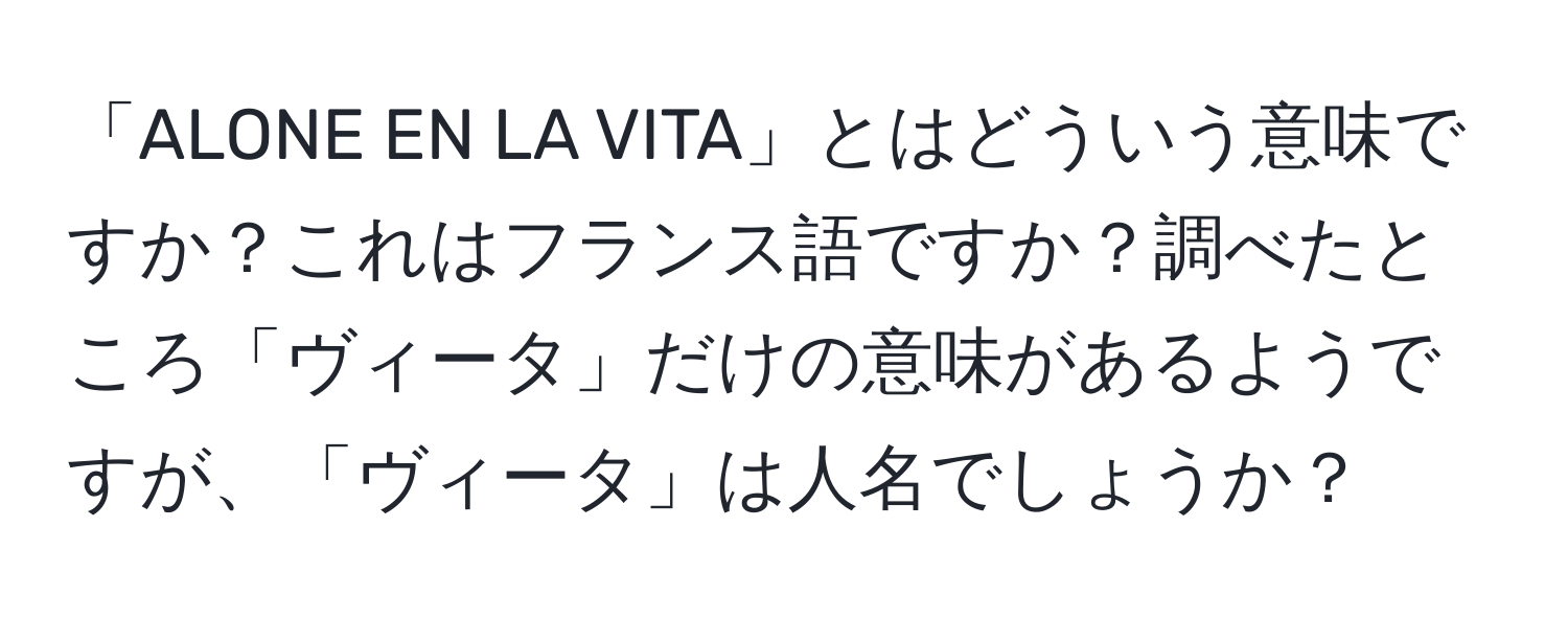 「ALONE EN LA VITA」とはどういう意味ですか？これはフランス語ですか？調べたところ「ヴィータ」だけの意味があるようですが、「ヴィータ」は人名でしょうか？