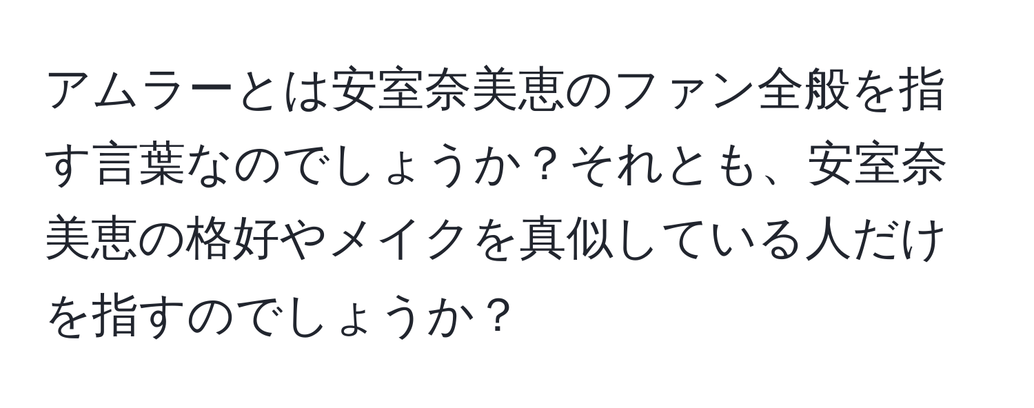 アムラーとは安室奈美恵のファン全般を指す言葉なのでしょうか？それとも、安室奈美恵の格好やメイクを真似している人だけを指すのでしょうか？