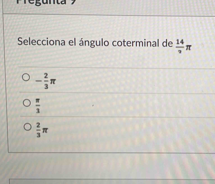 Pregunta9
Selecciona el ángulo coterminal de  14/2 π
- 2/3 π
 π /3 
 2/3 π