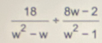  18/w^2-w + (8w-2)/w^2-1 