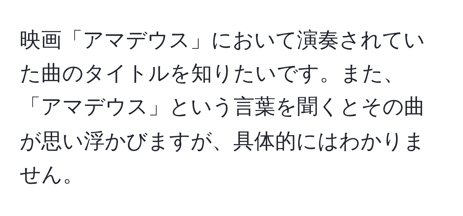 映画「アマデウス」において演奏されていた曲のタイトルを知りたいです。また、「アマデウス」という言葉を聞くとその曲が思い浮かびますが、具体的にはわかりません。