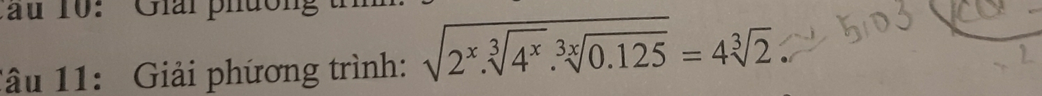 10: Giai phường t 
Tâu 11: Giải phương trình: sqrt(2^x.sqrt [3]4^x).sqrt[3x](0.125)=4sqrt[3](2)