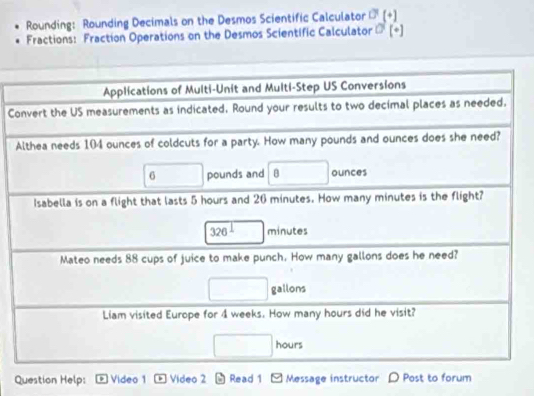 Rounding: Rounding Decimals on the Desmos Scientific Calculator O^1(+)
Fractions: Fraction Operations on the Desmos Scientific Calculator d(+)
C
Question Help: Video 1 . Video 2 Read 1 Message instructor D Post to forum