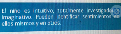 El niño es intuitivo, totalmente investigador 
imaginativo. Pueden identificar sentimientos en 
ellos mismos y en otros.