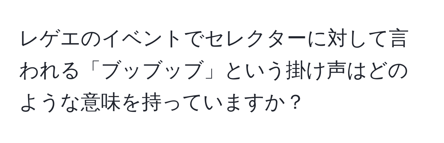 レゲエのイベントでセレクターに対して言われる「ブッブッブ」という掛け声はどのような意味を持っていますか？