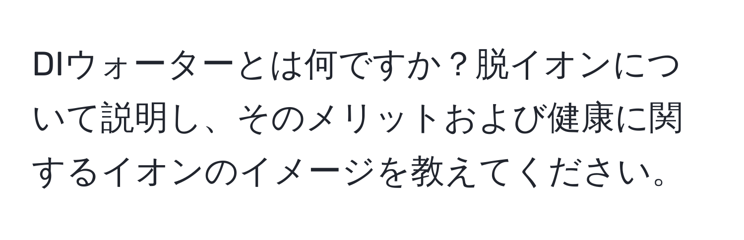 DIウォーターとは何ですか？脱イオンについて説明し、そのメリットおよび健康に関するイオンのイメージを教えてください。