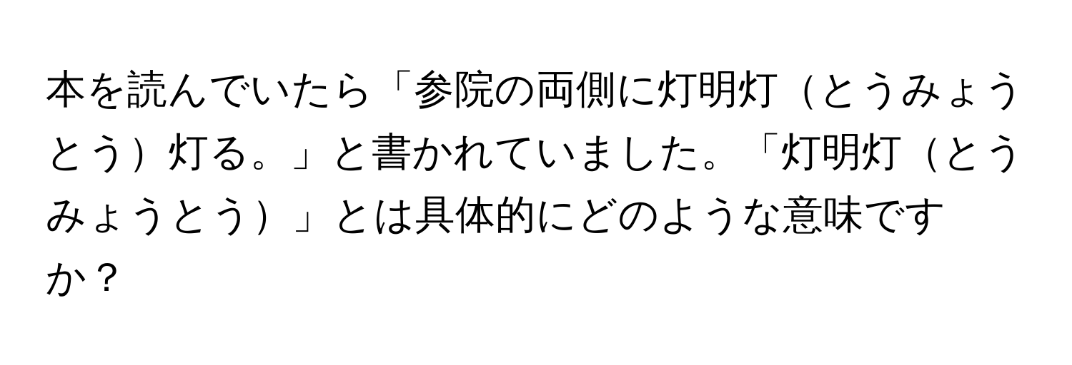 本を読んでいたら「参院の両側に灯明灯とうみょうとう灯る。」と書かれていました。「灯明灯とうみょうとう」とは具体的にどのような意味ですか？