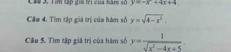 Cầu 3. Tim tập giả trị của hàm số y=-x+4x+4. 
Câu 4. Tìm tập giá trị của hàm số y=sqrt(4-x^2). 
Câu 5. Tìm tập giá trị của hàm số y= 1/sqrt(x^2-4x+5) .