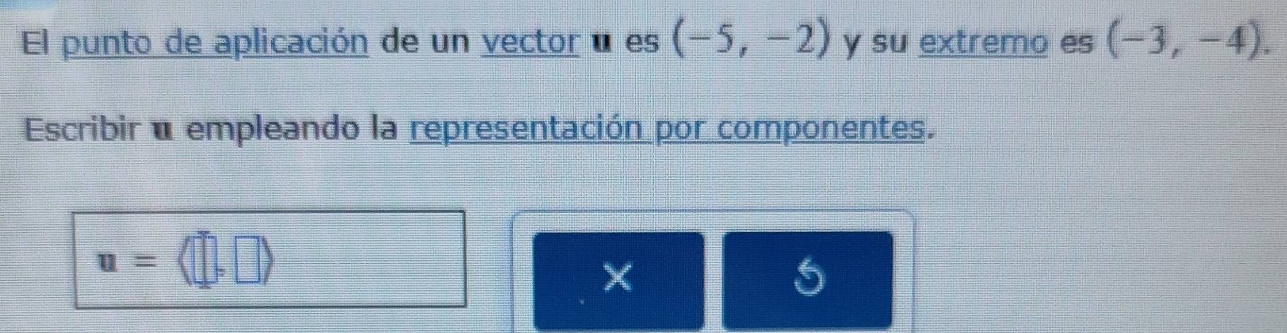 El punto de aplicación de un vector é es (-5,-2) y su extremo es (-3,-4). 
Escribir a empleando la representación por componentes.
u=
vector |
5