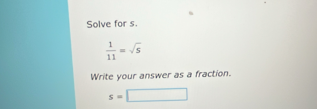 Solve for s.
 1/11 =sqrt(5)
Write your answer as a fraction.
s=□