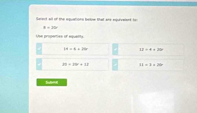 Select all of the equations below that are equivalent to:
B=20r
Use properties of equality.
14=6+20r
12=4+20r
20=20r+12
11=3+20r
Submit