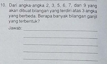 Dari angka-angka 2, 3, 5, 6, 7, dan 9 yang 
akan dibuat bilangan yang terdiri atas 3 angka 
yang berbeda. Berapa banyak bilangan ganjil 
yang terbentuk? 
_ 
Jawab: 
_ 
_ 
_ 
_