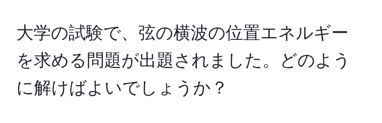 大学の試験で、弦の横波の位置エネルギーを求める問題が出題されました。どのように解けばよいでしょうか？