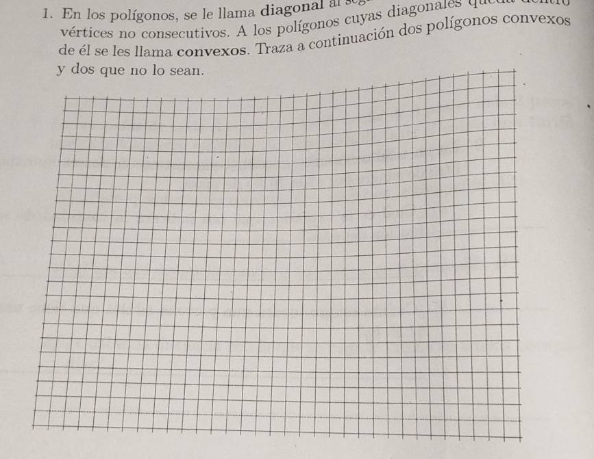 En los polígonos, se le llama diagonal al se 
vértices no consecutivos. A los polígonos cuyas diagonales que 
de él se les llama convexos. Traza a continuación dos polígonos convexos