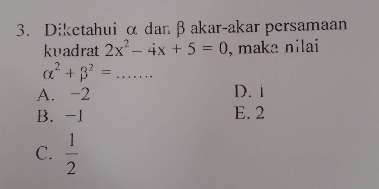 Diketahui α dan βakar-akar persamaan
kuadrat 2x^2-4x+5=0 , maka nilai
alpha^2+beta^2= _
A. -2
D. i
B. -1
E. 2
C.  1/2 