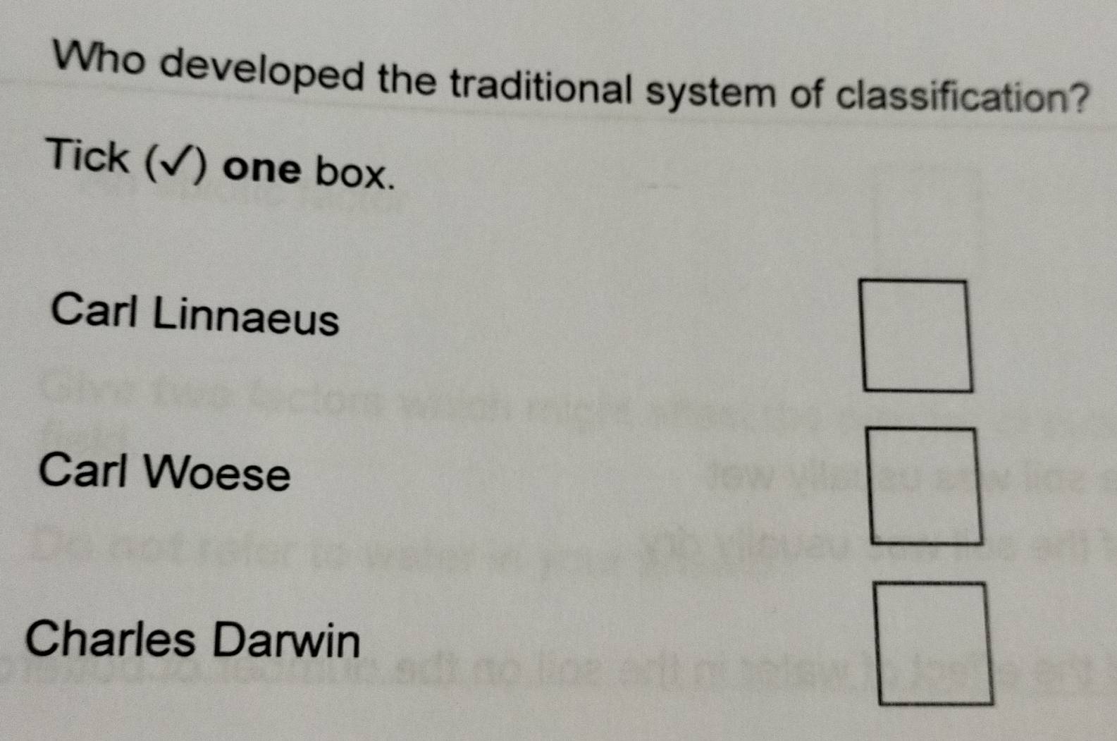 Who developed the traditional system of classification?
Tick (√) one box.
Carl Linnaeus
Carl Woese
Charles Darwin