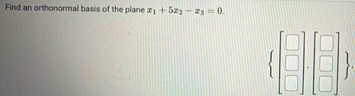 Find an orthonormal basis of the plane x_1+5x_2-x_3=0.
 beginbmatrix □  □  □ endbmatrix ,beginbmatrix □  □ endbmatrix 