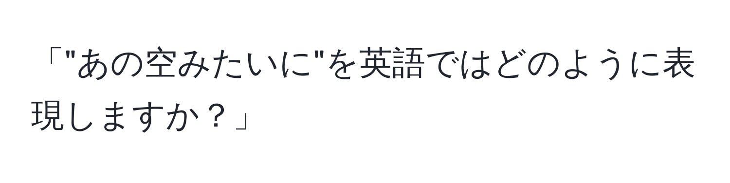 「"あの空みたいに"を英語ではどのように表現しますか？」