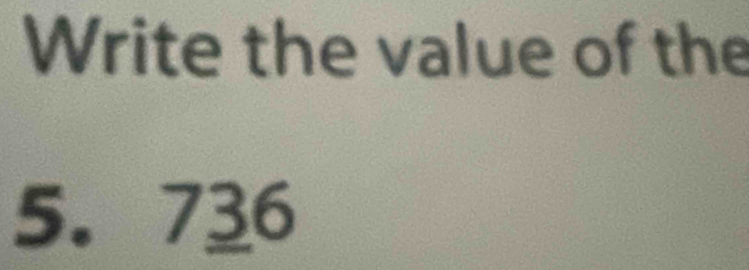 Write the value of the
5. 736