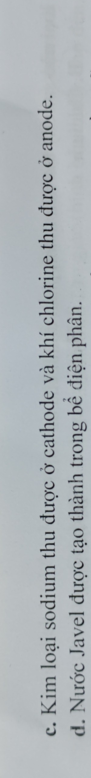 c. Kim loại sodium thu được ở cathode và khí chlorine thu được ở anode.
d. Nước Javel được tạo thành trong bể điện phân.