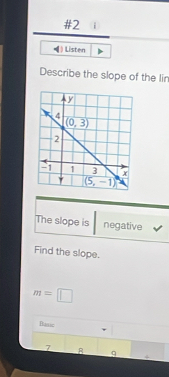 #2 i
Listen
Describe the slope of the lin
The slope is negative
Find the slope.
m=□
Basic
7 8 9 +